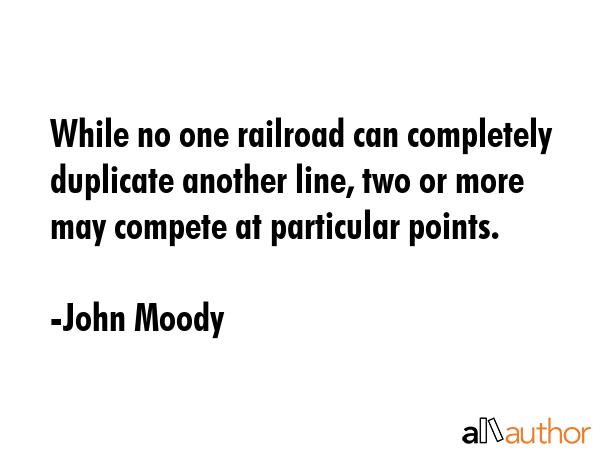 While no one railroad can completely duplicate another line, two or more may compete at particular... - John Moody Quote GIF