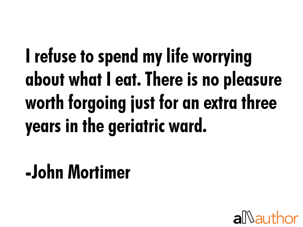 I refuse to spend my life worrying about what I eat. There is no pleasure worth forgoing just for... - John Mortimer Quote GIF
