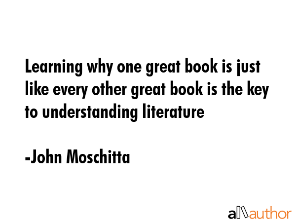 Learning why one great book is just like every other great book is the key to understanding... - John Moschitta Quote GIF