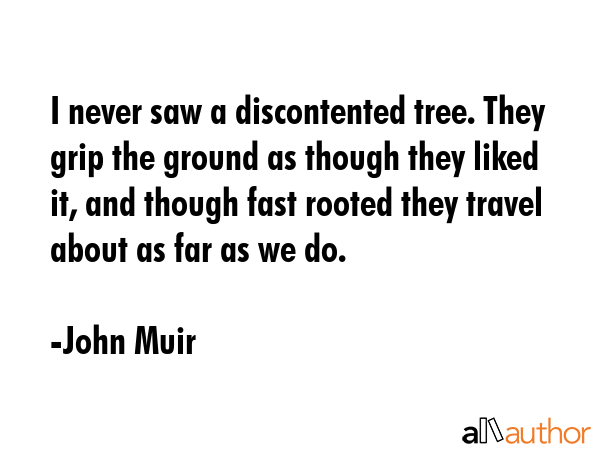 I never saw a discontented tree. They grip the ground as though they liked it, and though fast... - John Muir Quote GIF