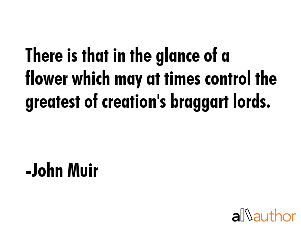There is that in the glance of a flower which may at times control the greatest of creation\