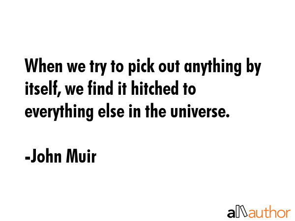 When we try to pick out anything by itself, we find it hitched to everything else in the universe. - John Muir Quote GIF