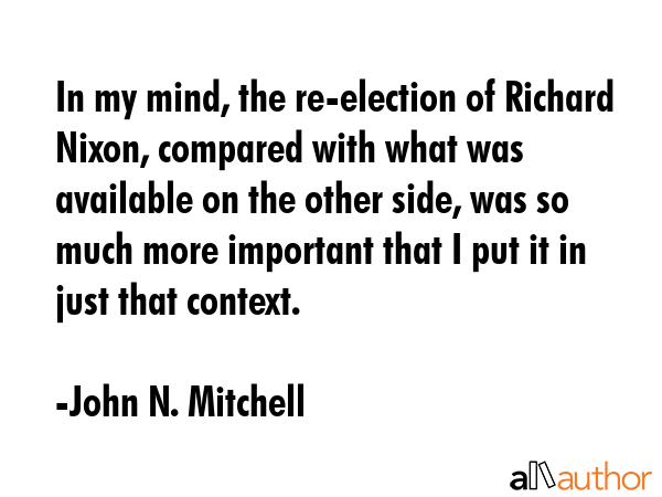 In my mind, the re-election of Richard Nixon, compared with what was available on the other side,... - John N. Mitchell Quote GIF