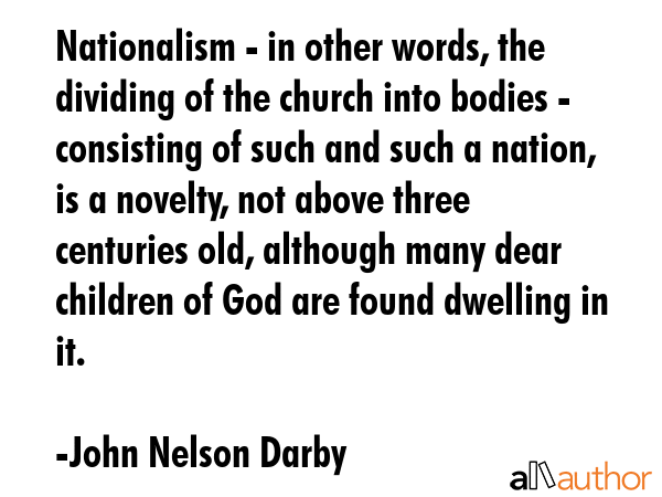 Nationalism - in other words, the dividing of the church into bodies - consisting of such and such... - John Nelson Darby Quote GIF