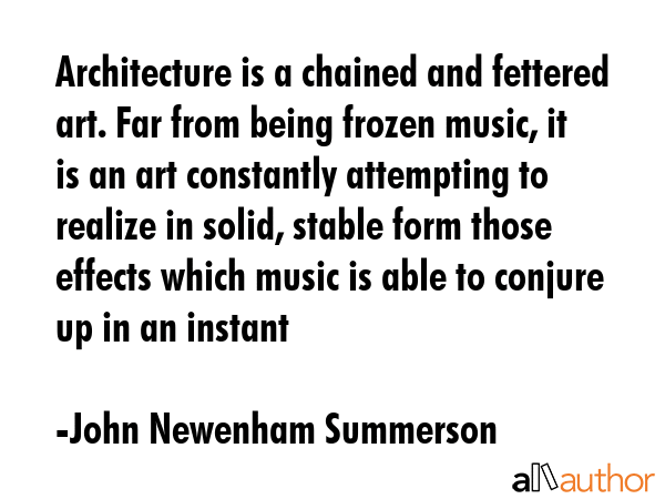 Architecture is a chained and fettered art. Far from being frozen music, it is an art constantly... - John Newenham Summerson Quote GIF