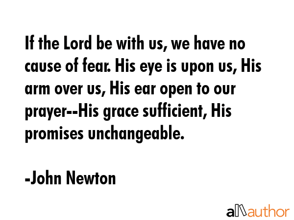 If the Lord be with us, we have no cause of fear. His eye is upon us, His arm over us, His ear open... - John Newton Quote GIF