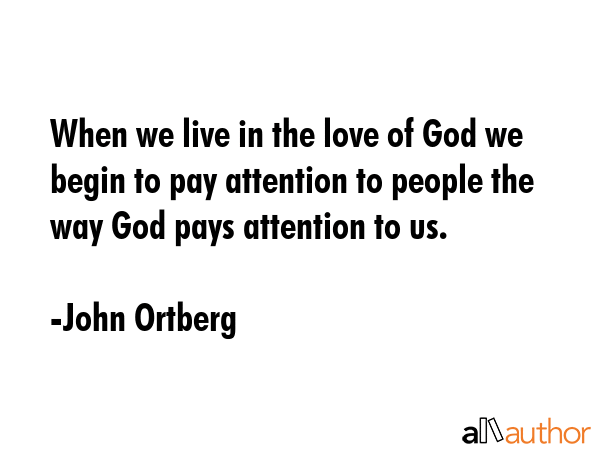 When we live in the love of God we begin to pay attention to people the way God pays attention to... - John Ortberg Quote GIF