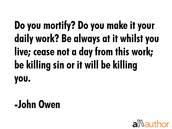Do you mortify? Do you make it your daily work? Be always at it whilst you live; cease not a day... - John Owen Quote GIF