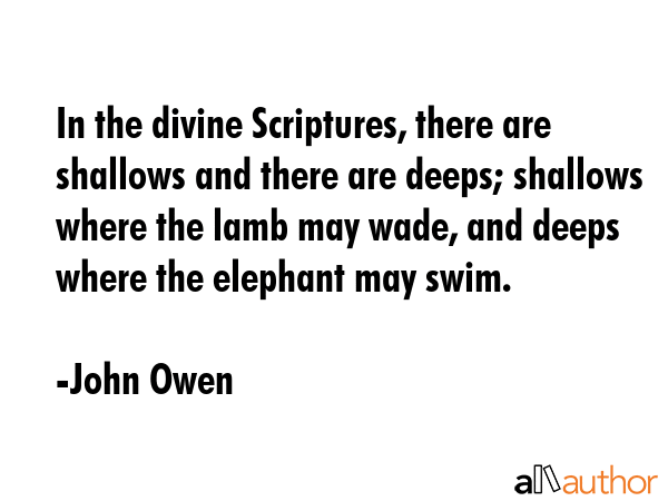In the divine Scriptures, there are shallows and there are deeps; shallows where the lamb may wade,... - John Owen Quote GIF