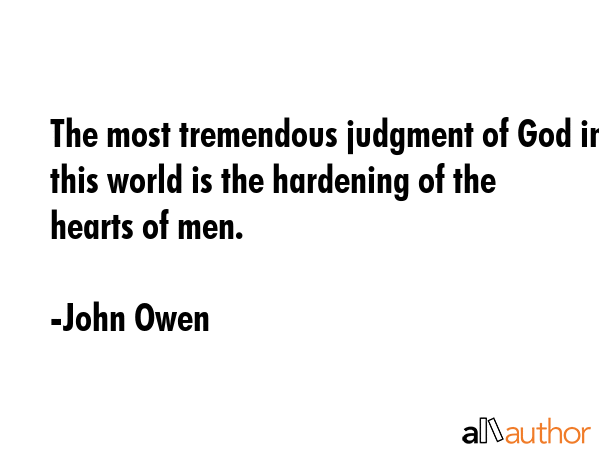 The most tremendous judgment of God in this world is the hardening of the hearts of men. - John Owen Quote