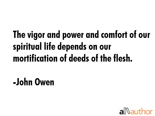 The vigor and power and comfort of our spiritual life depends on our mortification of deeds of the... - John Owen Quote GIF