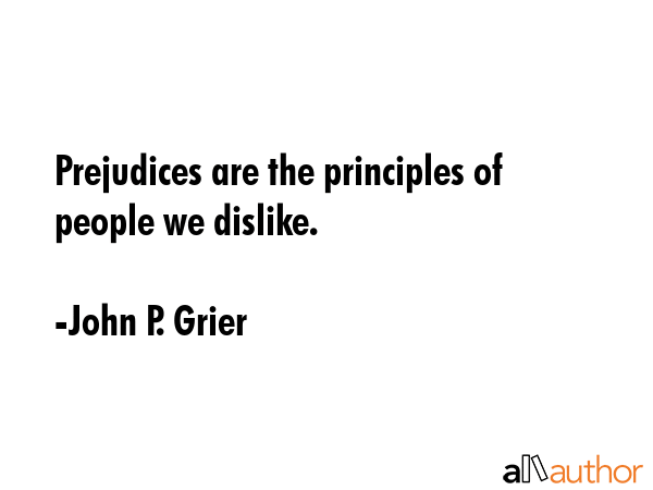 Prejudices are the principles of people we dislike. - John P. Grier Quote