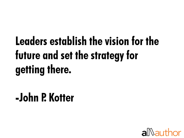 Leaders establish the vision for the future and set the strategy for getting there. - John P. Kotter Quote GIF