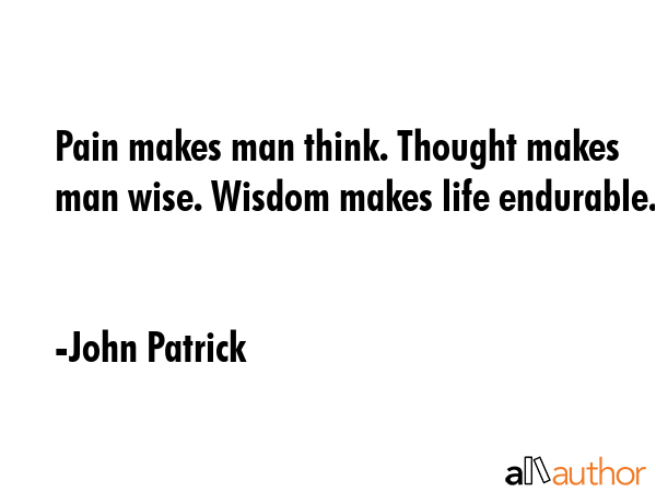 Pain makes man think. Thought makes man wise. Wisdom makes life endurable. - John Patrick Quote GIF