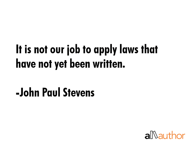 It is not our job to apply laws that have not yet been written. - John Paul Stevens Quote GIF