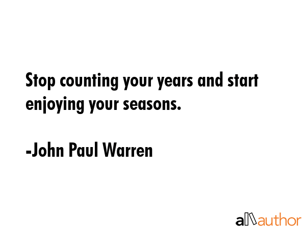 Stop counting your years and start enjoying your seasons. - John Paul Warren Quote GIF