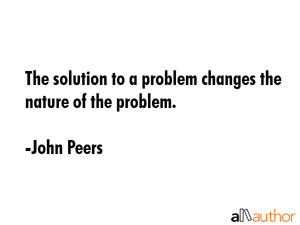 The solution to a problem changes the nature of the problem. - John Peers Quote GIF