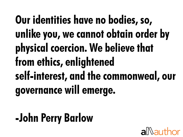 Our identities have no bodies, so, unlike you, we cannot obtain order by physical coercion. We... - John Perry Barlow Quote GIF