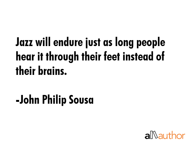 Jazz will endure just as long people hear it through their feet instead of their brains. - John Philip Sousa Quote GIF