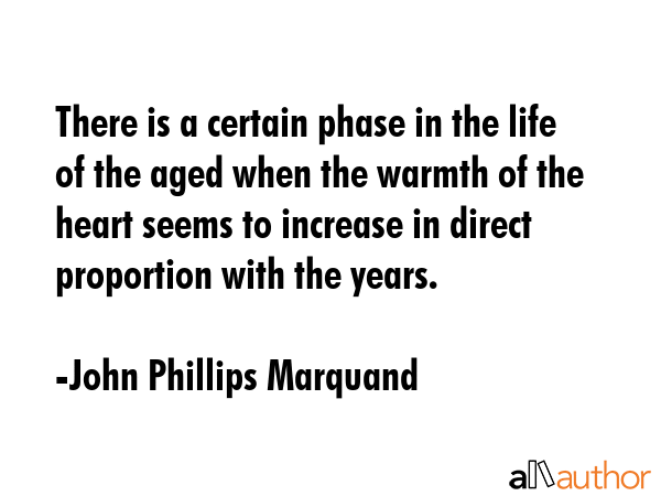 There is a certain phase in the life of the aged when the warmth of the heart seems to increase in... - John Phillips Marquand Quote GIF