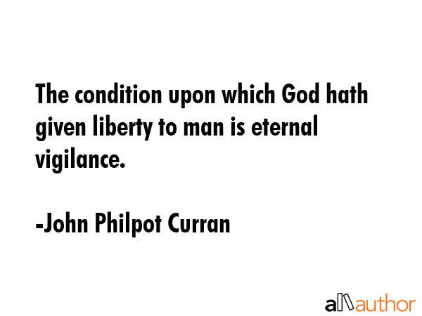 The condition upon which God hath given liberty to man is eternal vigilance. - John Philpot Curran Quote GIF