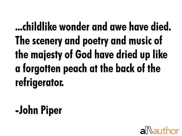 ...childlike wonder and awe have died. The scenery and poetry and music of the majesty of God have... - John Piper Quote GIF