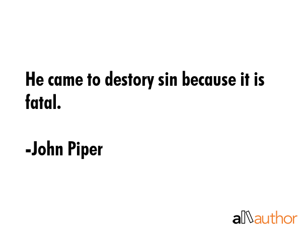 He came to destory sin because it is fatal. - John Piper Quote GIF