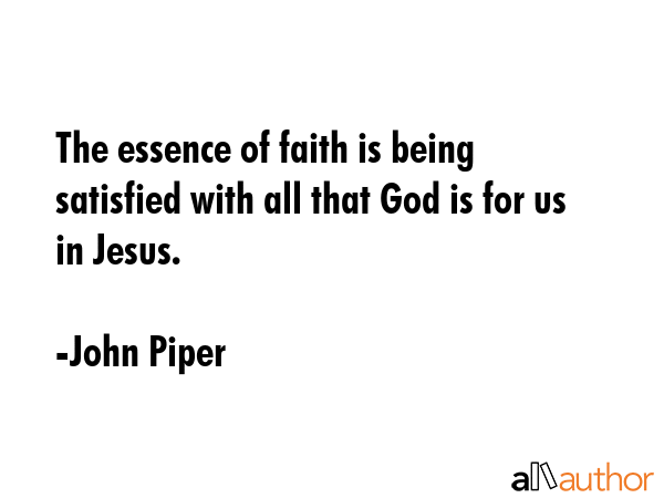 The essence of faith is being satisfied with all that God is for us in Jesus. - John Piper Quote GIF