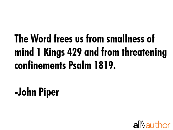 The Word frees us from smallness of mind 1 Kings 429 and from threatening confinements Psalm 1819. - John Piper Quote GIF