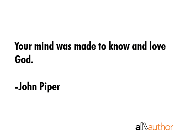 Your mind was made to know and love God. - John Piper Quote GIF