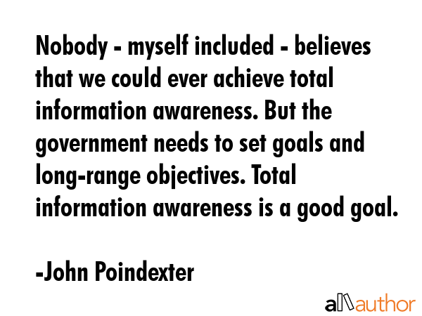 Nobody - myself included - believes that we could ever achieve total information awareness. But the... - John Poindexter Quote GIF