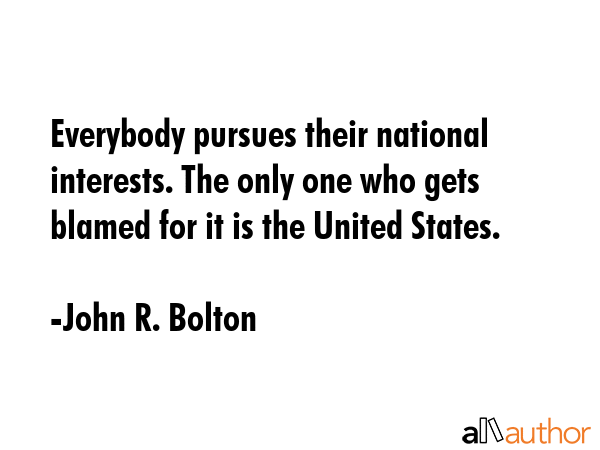 Everybody pursues their national interests. The only one who gets blamed for it is the United... - John R. Bolton Quote GIF
