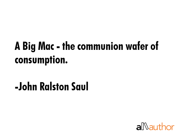 A Big Mac - the communion wafer of consumption. - John Ralston Saul Quote