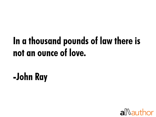 In a thousand pounds of law there is not an ounce of love. - John Ray Quote GIF