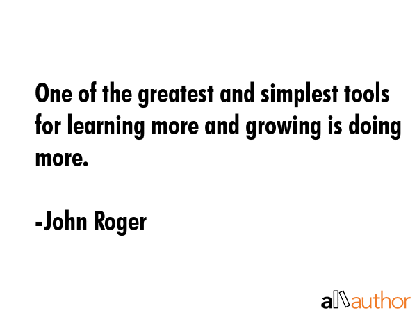 One of the greatest and simplest tools for learning more and growing is doing more. - John Roger Quote GIF