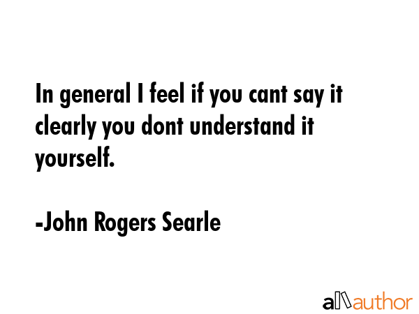 In general I feel if you cant say it clearly you dont understand it yourself. - John Rogers Searle Quote GIF