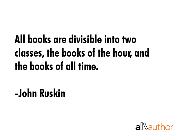 All books are divisible into two classes, the books of the hour, and the books of all time. - John Ruskin Quote GIF