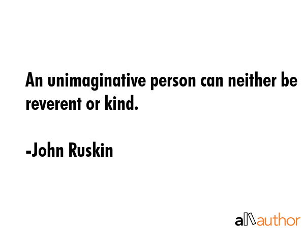 An unimaginative person can neither be reverent or kind. - John Ruskin Quote GIF