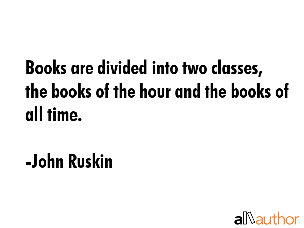 Books are divided into two classes, the books of the hour and the books of all time. - John Ruskin Quote GIF