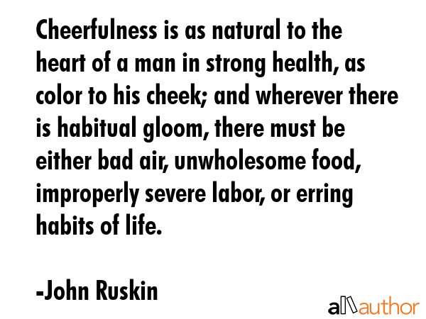 Cheerfulness is as natural to the heart of a man in strong health, as color to his cheek; and... - John Ruskin Quote GIF