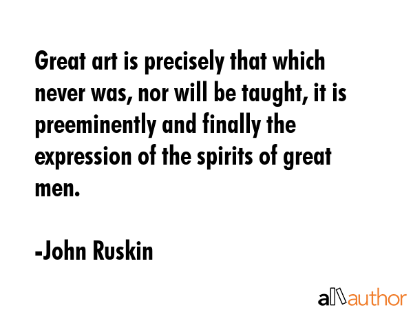 Great art is precisely that which never was, nor will be taught, it is preeminently and finally the... - John Ruskin Quote GIF