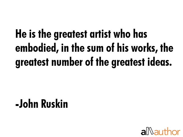 He is the greatest artist who has embodied, in the sum of his works, the greatest number of the... - John Ruskin Quote GIF