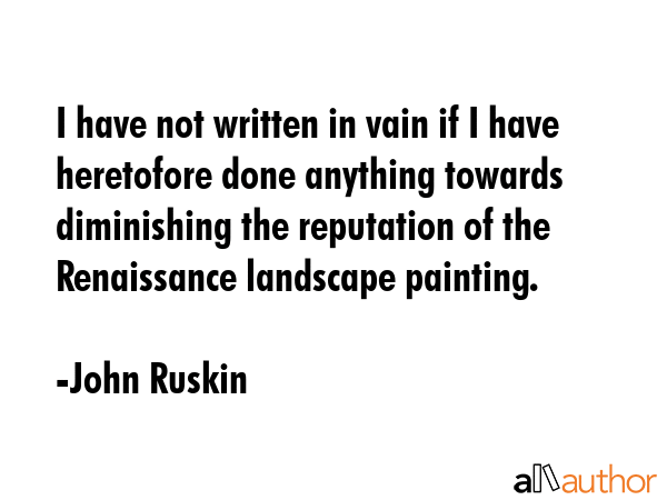 I have not written in vain if I have heretofore done anything towards diminishing the reputation of... - John Ruskin Quote GIF