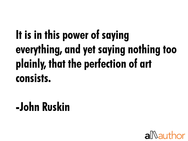 It is in this power of saying everything, and yet saying nothing too plainly, that the perfection... - John Ruskin Quote GIF