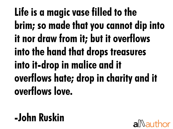 Life is a magic vase filled to the brim; so made that you cannot dip into it nor draw from it; but... - John Ruskin Quote GIF