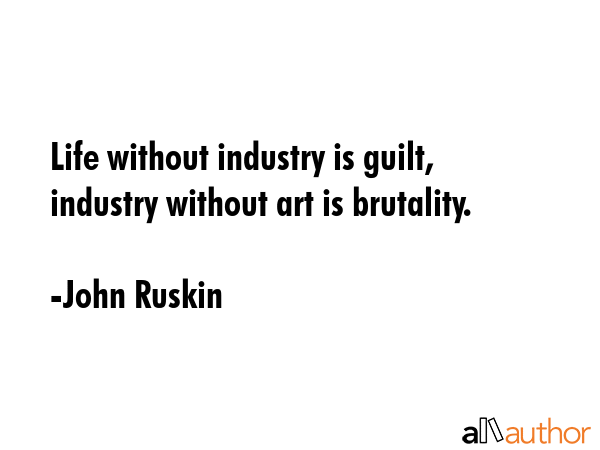 Life without industry is guilt, industry without art is brutality. - John Ruskin Quote GIF