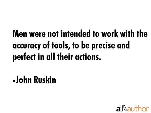 Men were not intended to work with the accuracy of tools, to be precise and perfect in all their... - John Ruskin Quote GIF