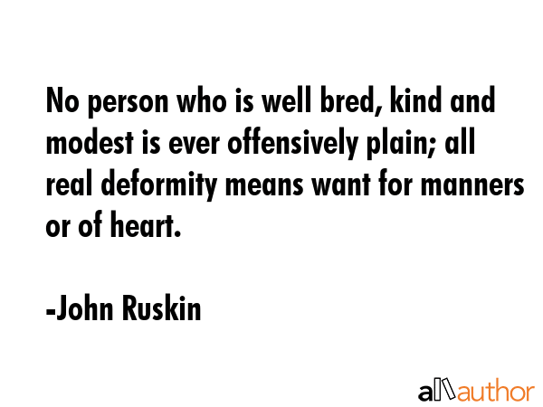 No person who is well bred, kind and modest is ever offensively plain; all real deformity means... - John Ruskin Quote GIF