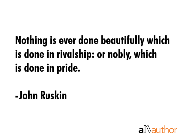 Nothing is ever done beautifully which is done in rivalship: or nobly, which is done in pride. - John Ruskin Quote GIF