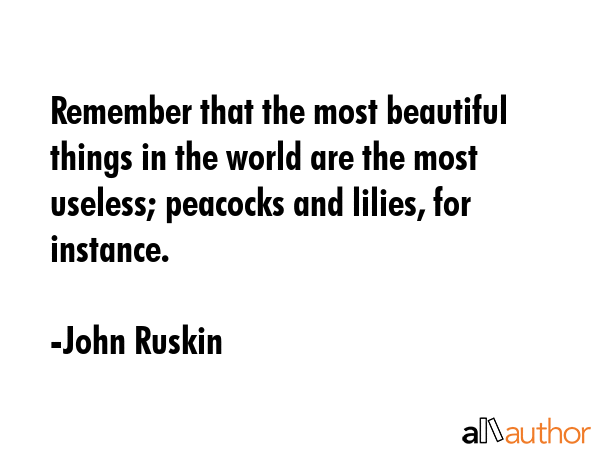 Remember that the most beautiful things in the world are the most useless; peacocks and lilies, for... - John Ruskin Quote GIF